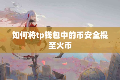 如何将tp钱包中的币安全提至火币