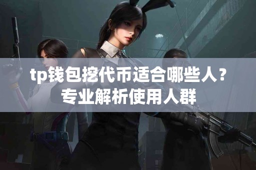 tp钱包挖代币适合哪些人？专业解析使用人群