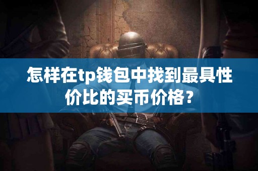 怎样在tp钱包中找到最具性价比的买币价格？