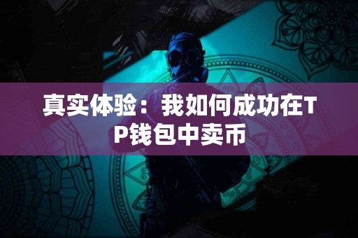 真实体验:我如何成功在TP钱包中卖币 真实体验:我如何成功在TP钱包中卖币