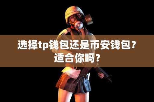 选择tp钱包还是币安钱包？适合你吗？