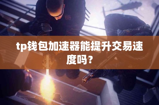tp钱包加速器能提升交易速度吗？