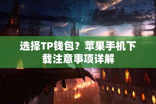 选择TP钱包？苹果手机下载注意事项详解