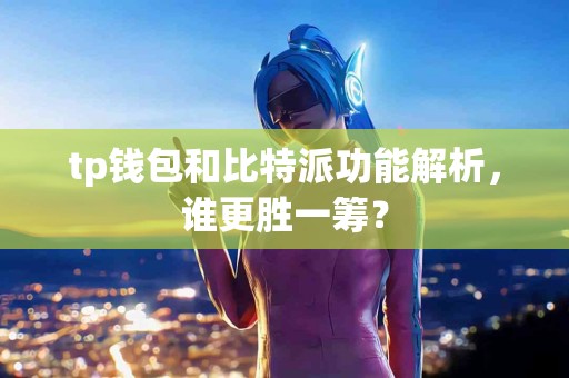 tp钱包和比特派功能解析,谁更胜一筹? tp钱包和比特派功能解析,谁更胜一筹?