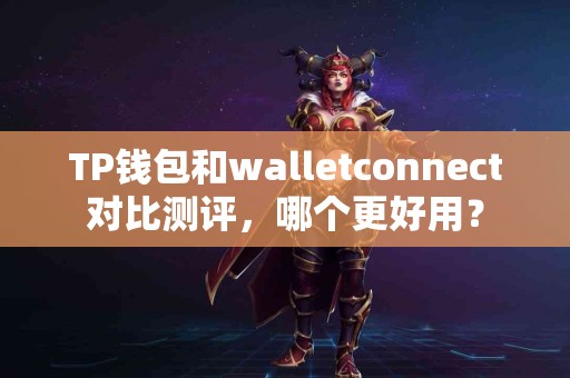 TP钱包和walletconnect对比测评，哪个更好用？
