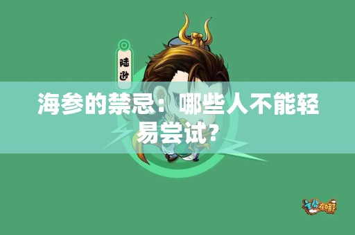 海参的禁忌：哪些人不能轻易尝试？