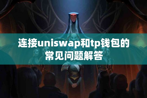 连接uniswap和tp钱包的常见问题解答