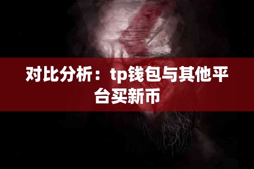 对比分析：tp钱包与其他平台买新币