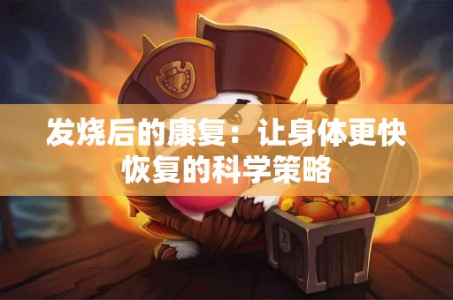 发烧后的康复：让身体更快恢复的科学策略