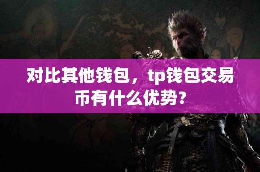 对比其他钱包，tp钱包交易币有什么优势？
