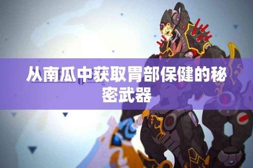 从南瓜中获取胃部保健的秘密武器