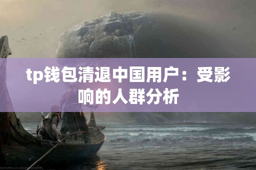 tp钱包清退中国用户：受影响的人群分析