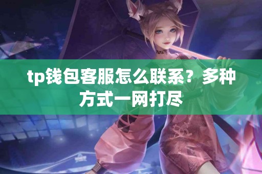 tp钱包客服怎么联系？多种方式一网打尽