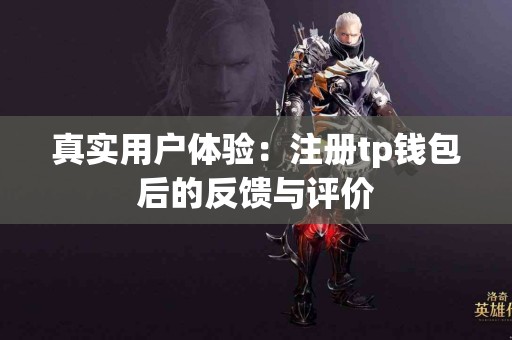 真实用户体验：注册tp钱包后的反馈与评价