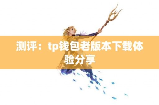 测评：tp钱包老版本下载体验分享