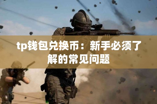 tp钱包兑换币：新手必须了解的常见问题