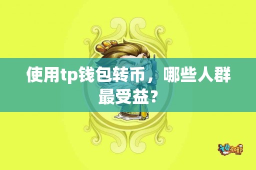 使用tp钱包转币，哪些人群最受益？