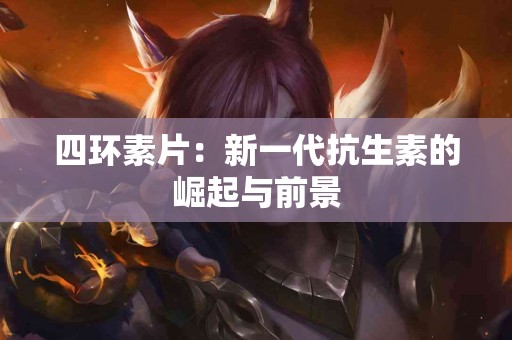 四环素片：新一代抗生素的崛起与前景