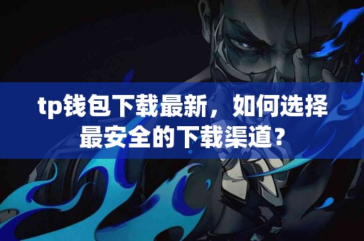 tp钱包下载最新，如何选择最安全的下载渠道？