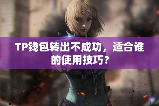 TP钱包转出不成功，适合谁的使用技巧？