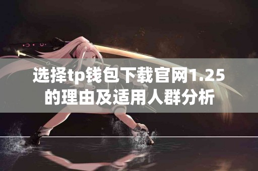 选择tp钱包下载官网1.25的理由及适用人群分析
