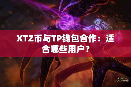 XTZ币与TP钱包合作：适合哪些用户？