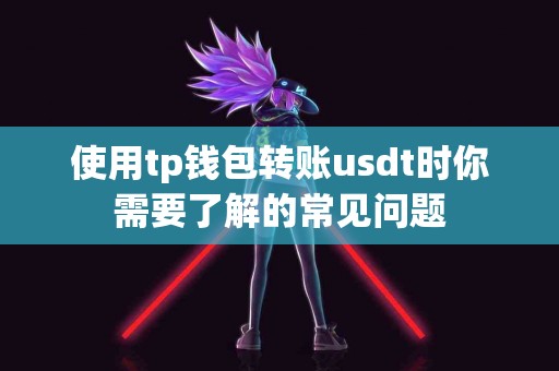 使用tp钱包转账usdt时你需要了解的常见问题