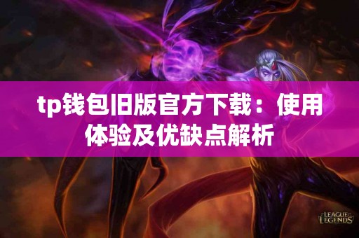 tp钱包旧版官方下载:使用体验及优缺点解析 tp钱包旧版官方下载:使用体验及优缺点解析