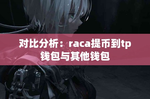 对比分析：raca提币到tp钱包与其他钱包