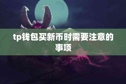 tp钱包买新币时需要注意的事项