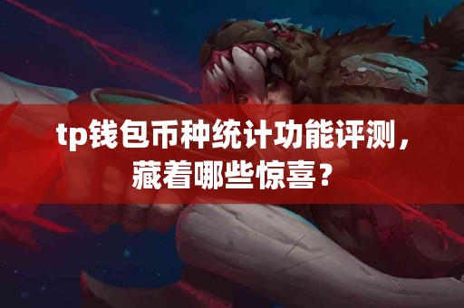 tp钱包币种统计功能评测，藏着哪些惊喜？