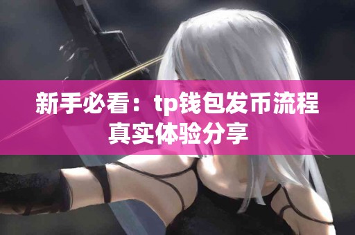 新手必看:tp钱包发币流程真实体验分享 新手必看:tp钱包发币流程真实体验分享