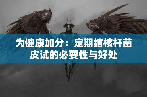 为健康加分：定期结核杆菌皮试的必要性与好处