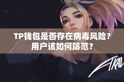 TP钱包是否存在病毒风险？用户该如何防范？