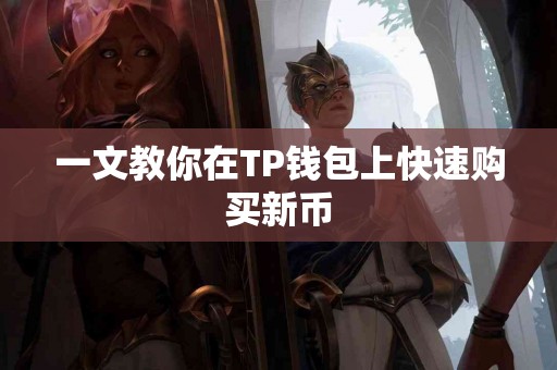 一文教你在TP钱包上快速购买新币 一文教你在TP钱包上快速购买新币