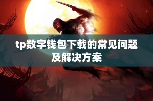 tp数字钱包下载的常见问题及解决方案