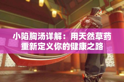 小陷胸汤详解：用天然草药重新定义你的健康之路