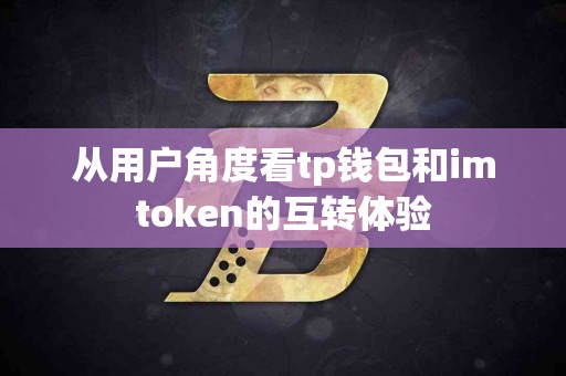 从用户角度看tp钱包和imtoken的互转体验
