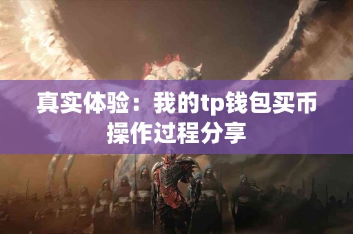 真实体验:我的tp钱包买币操作过程分享 真实体验:我的tp钱包买币操作过程分享