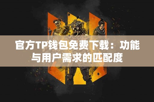 官方TP钱包免费下载：功能与用户需求的匹配度