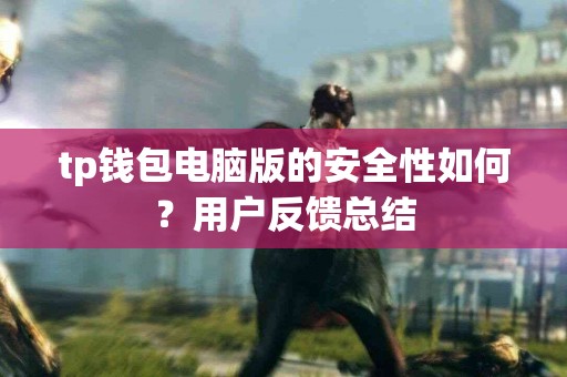 tp钱包电脑版的安全性如何?用户反馈总结 tp钱包电脑版的安全性如何?用户反馈总结