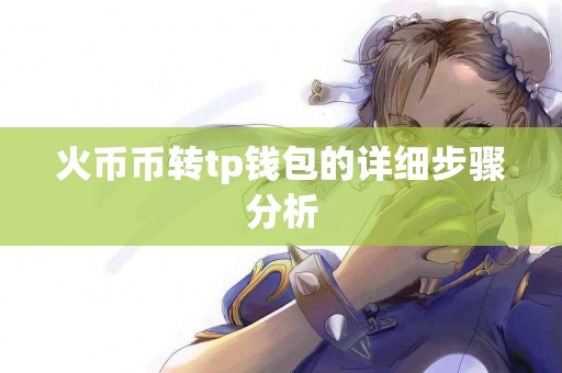 火币币转tp钱包的详细步骤分析 火币币转tp钱包的详细步骤分析