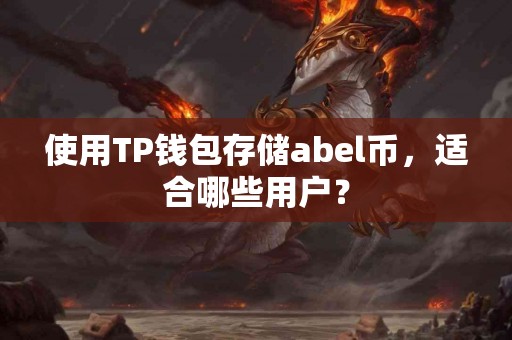 使用TP钱包存储abel币,适合哪些用户? 使用TP钱包存储abel币,适合哪些用户?