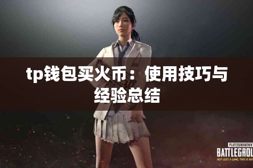 tp钱包买火币:使用技巧与经验总结 tp钱包买火币:使用技巧与经验总结