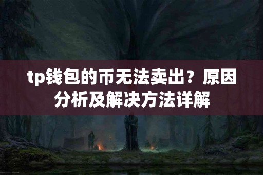 tp钱包的币无法卖出？原因分析及解决方法详解