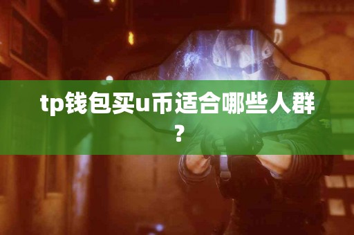 tp钱包买u币适合哪些人群？