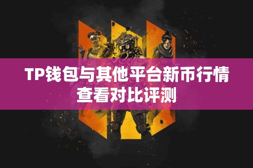 TP钱包与其他平台新币行情查看对比评测