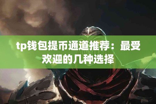 tp钱包提币通道推荐:最受欢迎的几种选择 tp钱包提币通道推荐:最受欢迎的几种选择