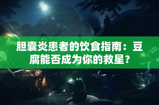 胆囊炎患者的饮食指南：豆腐能否成为你的救星？