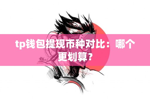 tp钱包提现币种对比：哪个更划算？